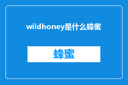 wildhoney是什么蜂蜜(WhatiswildhoneyAQuestionAbouttheNatureofThisHoneyVariety)