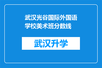 武汉光谷国际外国语学校美术班分数线(武汉光谷国际外国语学校美术班的录取标准是什么？)