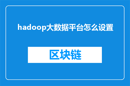 hadoop大数据平台怎么设置(如何配置和优化Hadoop大数据平台以提升数据处理效率？)