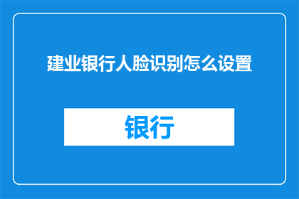 建业银行人脸识别怎么设置(如何设置建业银行以实现面部识别功能？)