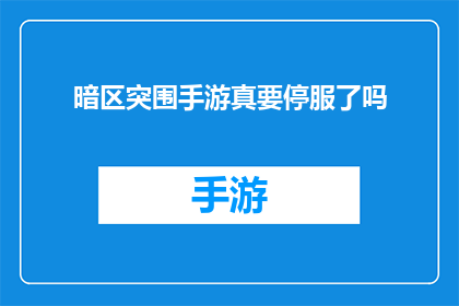 暗区突围手游真要停服了吗(暗区突围手游是否真的要停服？玩家的期待与担忧并存)