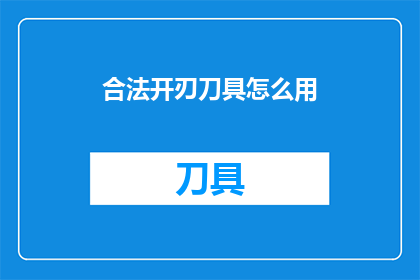 合法开刃刀具怎么用(如何正确使用合法开刃刀具？)