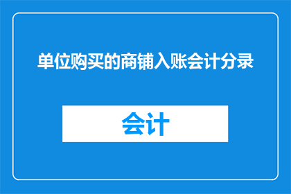 单位购买的商铺入账会计分录(单位购买的商铺入账会计分录：如何正确记录商业地产购置？)