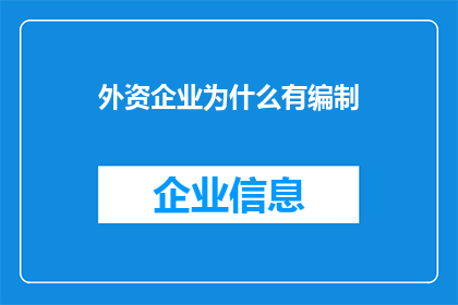 外资企业为什么有编制(外资企业为何拥有编制？这一现象背后的原因和影响值得深入探讨)