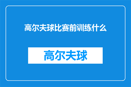 高尔夫球比赛前训练什么(在高尔夫球比赛中，赛前训练应着重于哪些方面？)