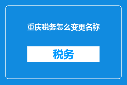 重庆税务怎么变更名称(重庆税务变更名称的流程和条件是什么？)
