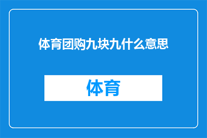体育团购九块九什么意思(体育团购九块九究竟意味着什么？)