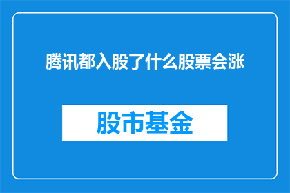 腾讯都入股了什么股票会涨(腾讯的投资版图究竟覆盖了哪些股票，其投资行为是否真的能推动相关公司股价的上涨？)