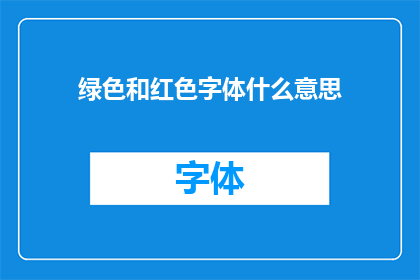绿色和红色字体什么意思(绿色和红色字体在文字设计中的含义是什么？)