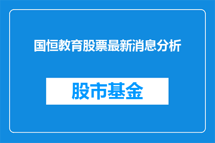 国恒教育股票最新消息分析(国恒教育股票最新动态分析：投资者应如何应对？)