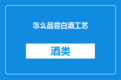 怎么品尝白酒工艺(如何深入探索白酒的酿造工艺？)