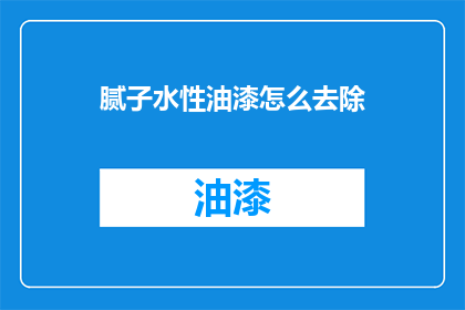 腻子水性油漆怎么去除(如何有效去除腻子水性油漆？)
