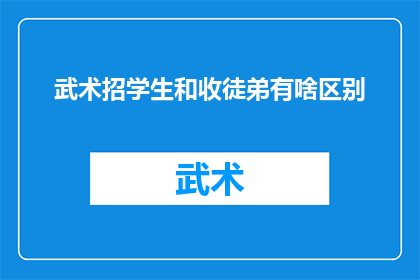 武术招学生和收徒弟有啥区别(武术界：招学生与收徒弟在传承路径上有何不同？)