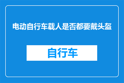 电动自行车载人是否都要戴头盔(电动自行车载人是否都需佩戴头盔？)